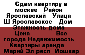 Сдам квартиру в москве › Район ­ Ярославский › Улица ­ Ш.Ярославское › Дом ­ 10 › Этажность дома ­ 9 › Цена ­ 30 000 - Все города Недвижимость » Квартиры аренда   . Марий Эл респ.,Йошкар-Ола г.